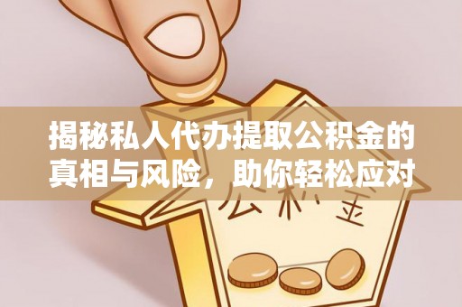 汨罗揭秘私人代办提取公积金的真相与风险，助你轻松应对资金难题