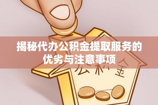 汨罗揭秘代办公积金提取服务的优劣与注意事项