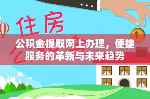 汨罗公积金提取网上办理，便捷服务的革新与未来趋势