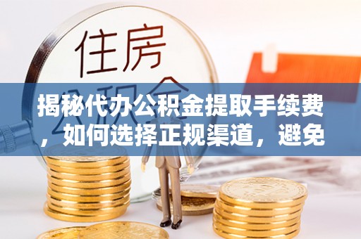 汨罗揭秘代办公积金提取手续费，如何选择正规渠道，避免上当受骗