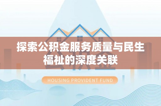 汨罗探索公积金服务质量与民生福祉的深度关联