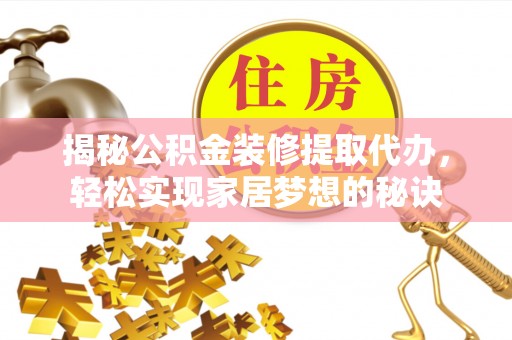 汨罗揭秘公积金装修提取代办，轻松实现家居梦想的秘诀