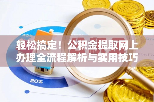 汨罗轻松搞定！公积金提取网上办理全流程解析与实用技巧