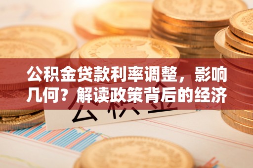 汨罗公积金贷款利率调整，影响几何？解读政策背后的经济逻辑