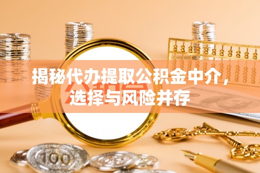 汨罗揭秘代办提取公积金中介，选择与风险并存