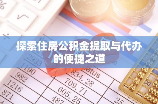 汨罗探索住房公积金提取与代办的便捷之道