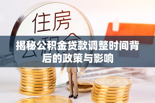汨罗揭秘公积金贷款调整时间背后的政策与影响