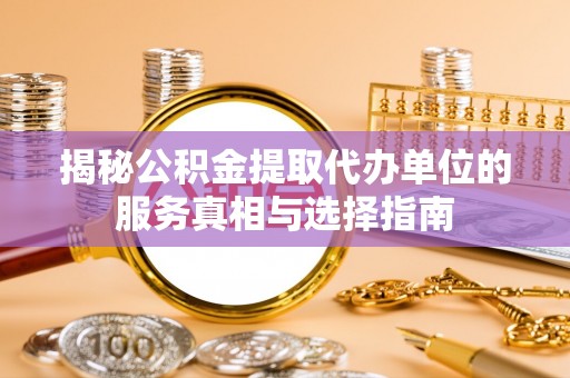 汨罗揭秘公积金提取代办单位的服务真相与选择指南