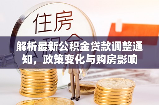 汨罗解析最新公积金贷款调整通知，政策变化与购房影响