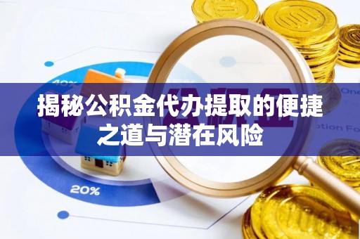 汨罗揭秘公积金代办提取的便捷之道与潜在风险