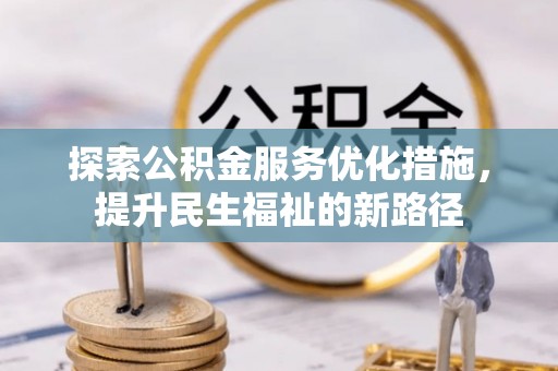 汨罗探索公积金服务优化措施，提升民生福祉的新路径