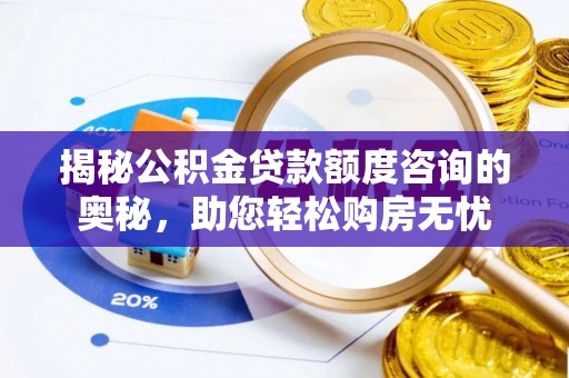 汨罗揭秘公积金贷款额度咨询的奥秘，助您轻松购房无忧