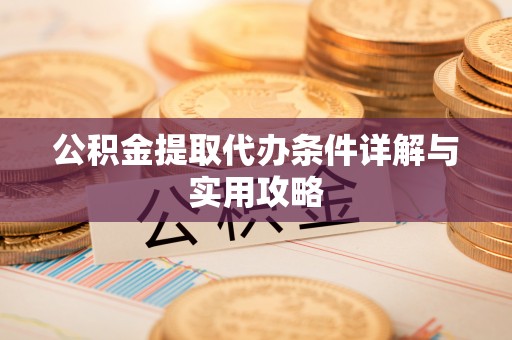 汨罗公积金提取代办条件详解与实用攻略