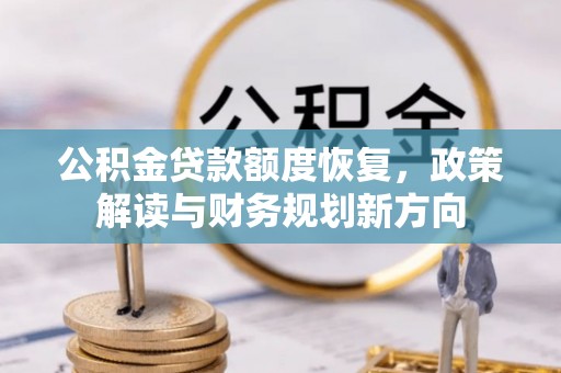汨罗公积金贷款额度恢复，政策解读与财务规划新方向