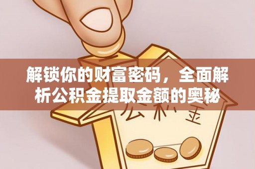 汨罗解锁你的财富密码，全面解析公积金提取金额的奥秘
