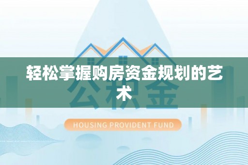 汨罗轻松掌握购房资金规划的艺术