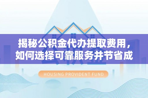 汨罗揭秘公积金代办提取费用，如何选择可靠服务并节省成本