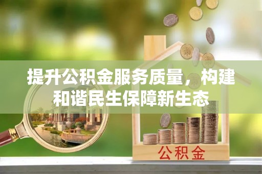 汨罗提升公积金服务质量，构建和谐民生保障新生态