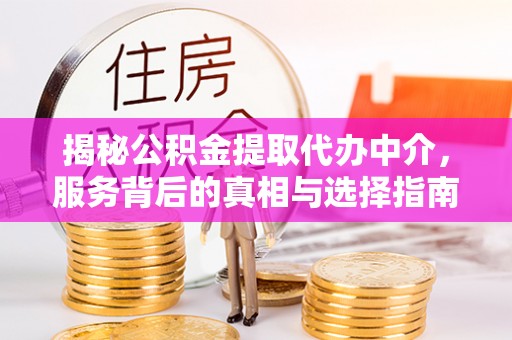 汨罗揭秘公积金提取代办中介，服务背后的真相与选择指南