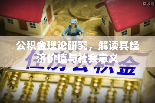 汨罗公积金理论研究，解读其经济价值与社会意义