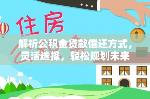 汨罗解析公积金贷款偿还方式，灵活选择，轻松规划未来