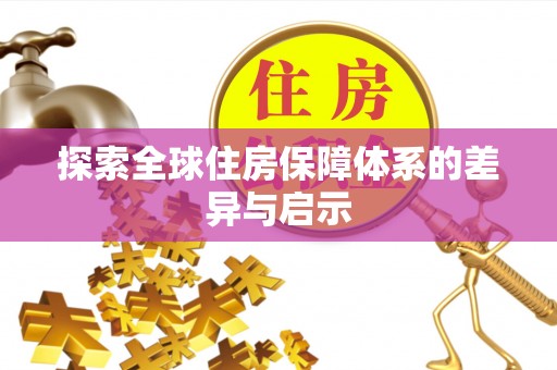 汨罗探索全球住房保障体系的差异与启示