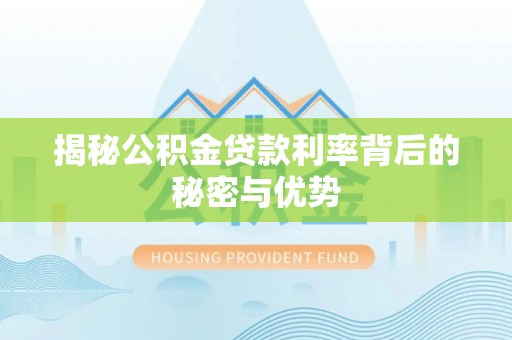 汨罗揭秘公积金贷款利率背后的秘密与优势