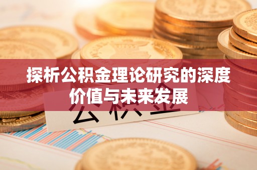 汨罗探析公积金理论研究的深度价值与未来发展