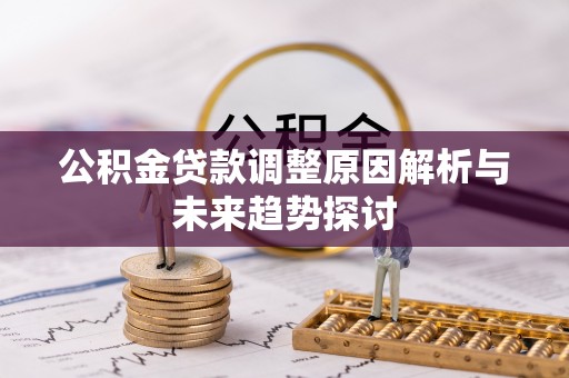 汨罗公积金贷款调整原因解析与未来趋势探讨