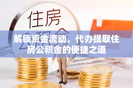 汨罗解锁资金流动，代办提取住房公积金的便捷之道