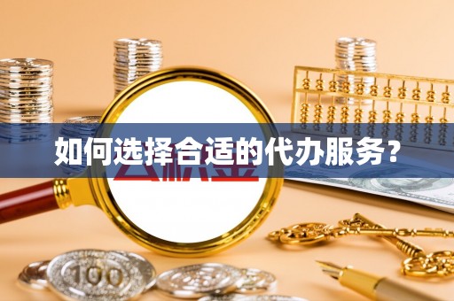 汨罗如何选择合适的代办服务？