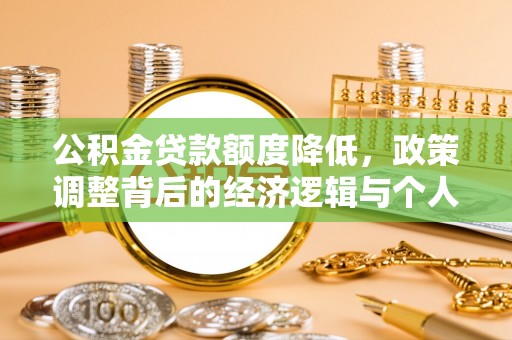 汨罗公积金贷款额度降低，政策调整背后的经济逻辑与个人应对策略