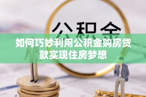 汨罗如何巧妙利用公积金购房贷款实现住房梦想