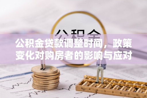 汨罗公积金贷款调整时间，政策变化对购房者的影响与应对策略