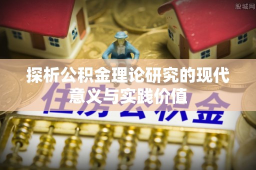 汨罗探析公积金理论研究的现代意义与实践价值