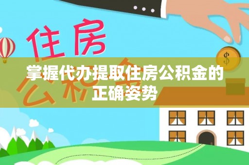 汨罗掌握代办提取住房公积金的正确姿势