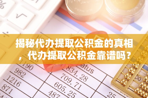 汨罗揭秘代办提取公积金的真相，代办提取公积金靠谱吗？