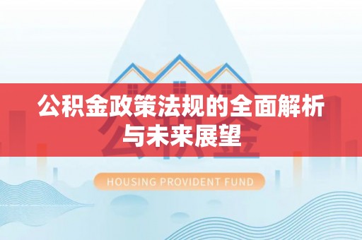 汨罗公积金政策法规的全面解析与未来展望