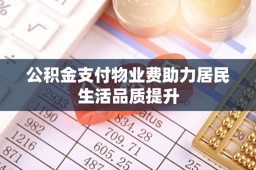 汨罗公积金支付物业费助力居民生活品质提升