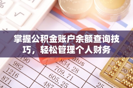 汨罗掌握公积金账户余额查询技巧，轻松管理个人财务