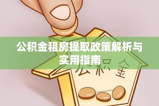 汨罗公积金租房提取政策解析与实用指南