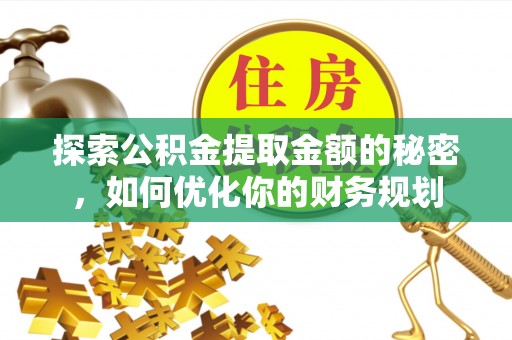 汨罗探索公积金提取金额的秘密，如何优化你的财务规划