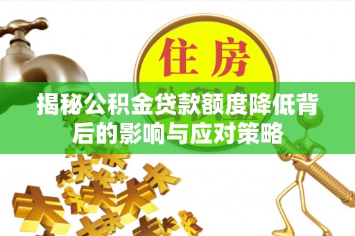 汨罗揭秘公积金贷款额度降低背后的影响与应对策略