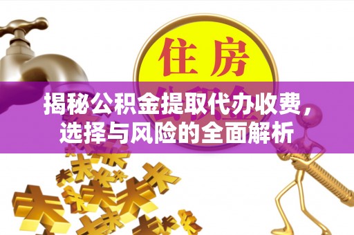汨罗揭秘公积金提取代办收费，选择与风险的全面解析