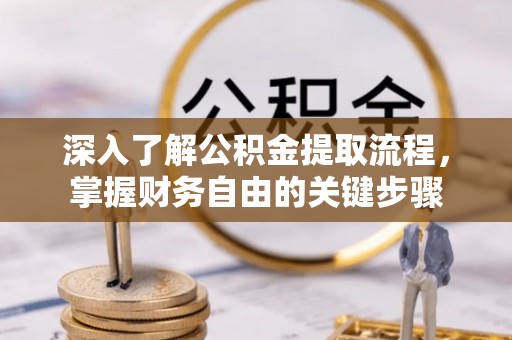 汨罗深入了解公积金提取流程，掌握财务自由的关键步骤
