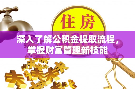 汨罗深入了解公积金提取流程，掌握财富管理新技能