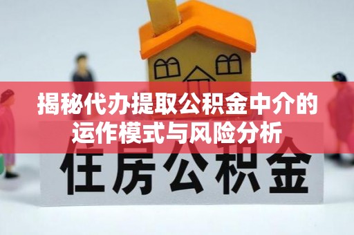 汨罗揭秘代办提取公积金中介的运作模式与风险分析