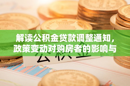 汨罗解读公积金贷款调整通知，政策变动对购房者的影响与应对策略