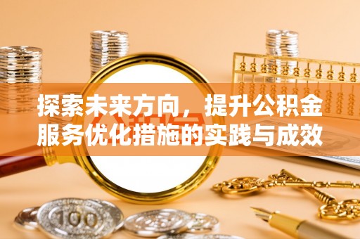 汨罗探索未来方向，提升公积金服务优化措施的实践与成效