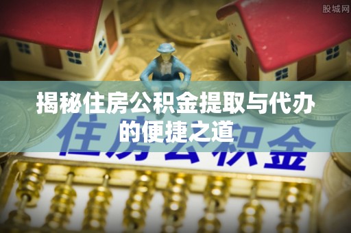 汨罗揭秘住房公积金提取与代办的便捷之道